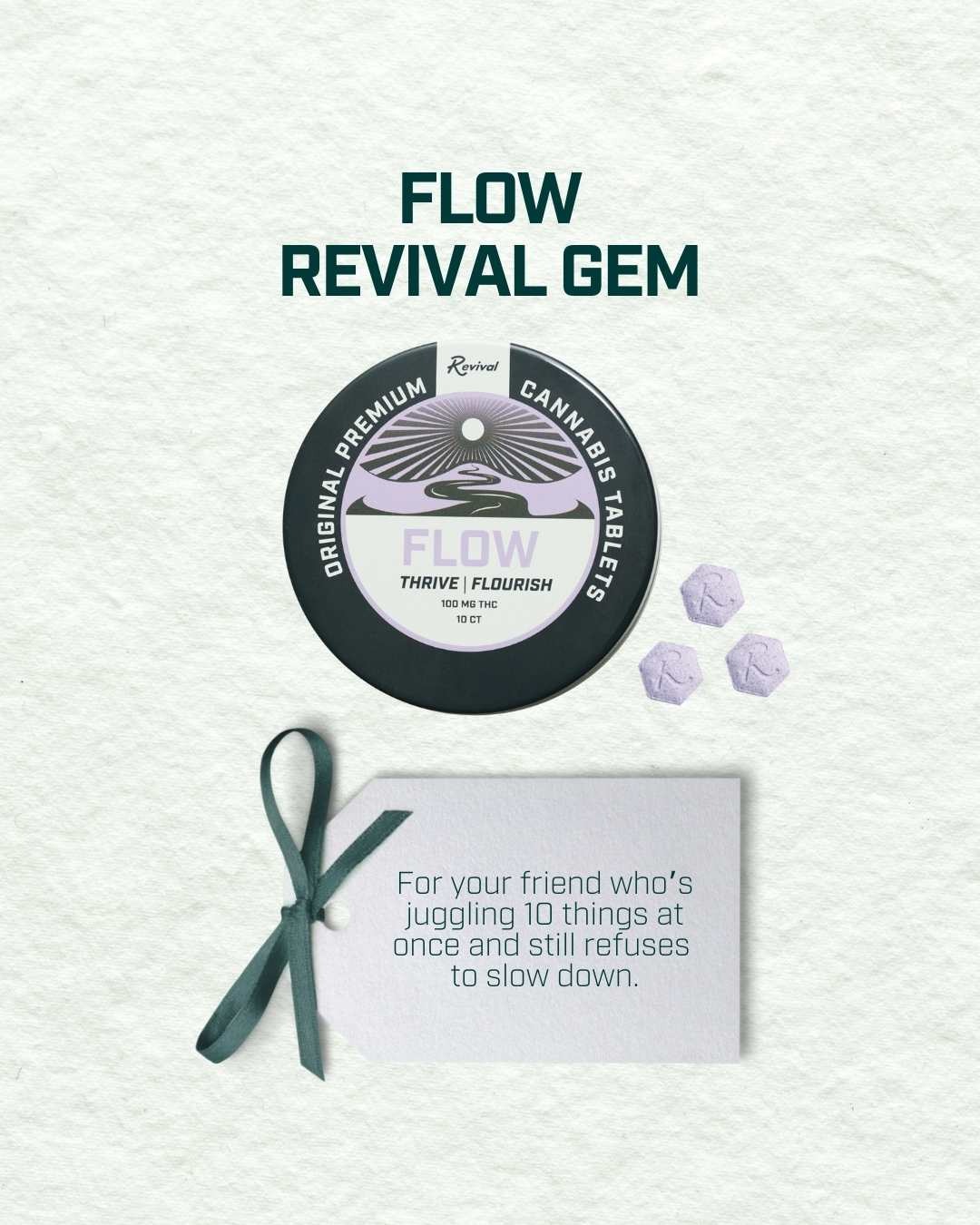 Flow tablets from Revival, offering a classic THC experience with 10mg full-spectrum THC per tablet. No added flavors, sugar, or botanicals. Can be swallowed or dissolved into tea, sparkling water, or another beverage.